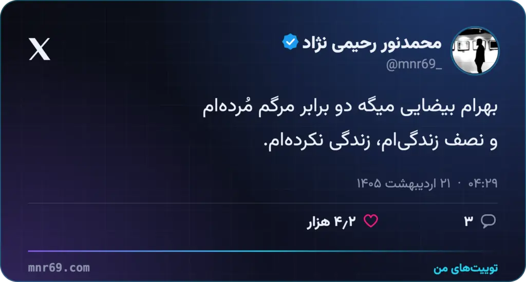 بهرام بیضایی میگه دو برابر مرگم مُرده‌ام
و نصف زندگی‌ام، زندگی نکرده‌ام.
