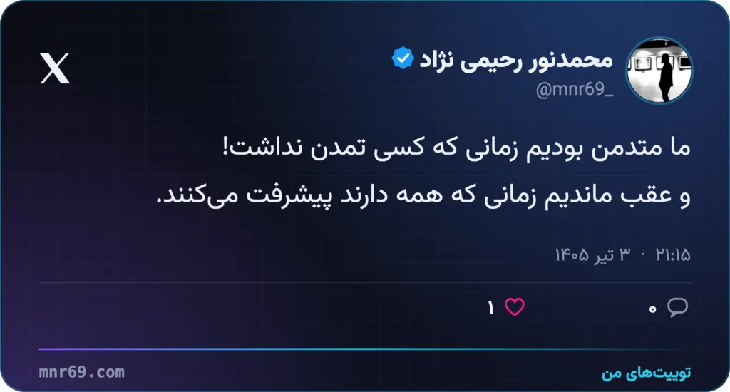 ما متدمن بودیم زمانی که کسی تمدن نداشت!
و عقب ماندیم زمانی که همه دارند پیشرفت می‌کنند.