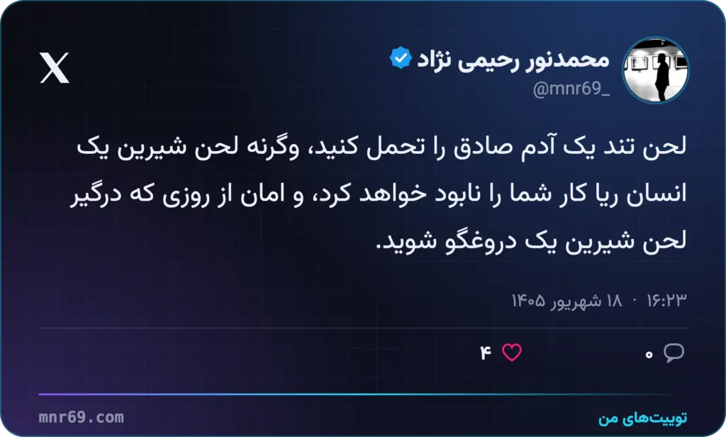 لحن تند یک آدم صادق را تحمل کنید، وگرنه لحن شیرین یک انسان ریا کار شما را نابود خواهد کرد، و امان از روزی که درگیر لحن شیرین یک دروغگو شوید.